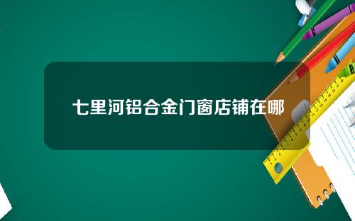 七里河铝合金门窗店铺在哪