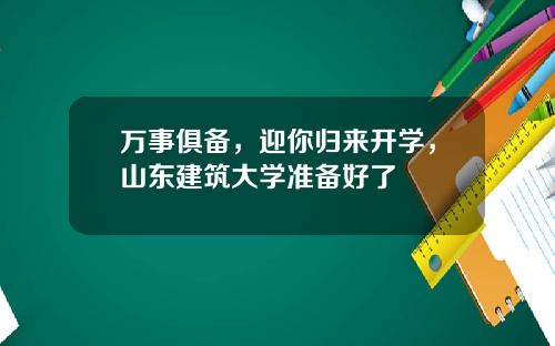 万事俱备，迎你归来开学，山东建筑大学准备好了