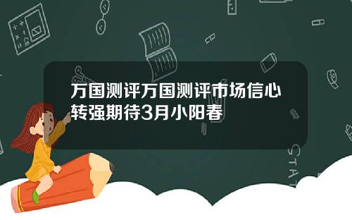 万国测评万国测评市场信心转强期待3月小阳春
