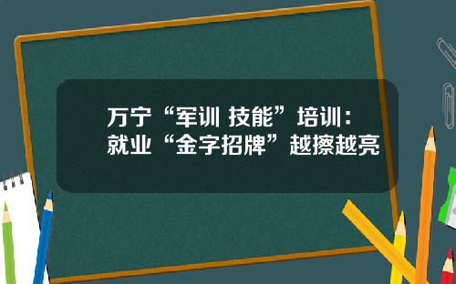 万宁“军训+技能”培训：就业“金字招牌”越擦越亮