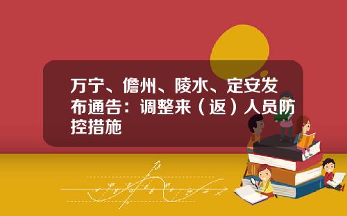 万宁、儋州、陵水、定安发布通告：调整来（返）人员防控措施