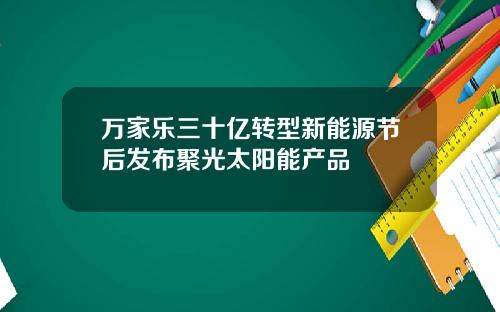 万家乐三十亿转型新能源节后发布聚光太阳能产品