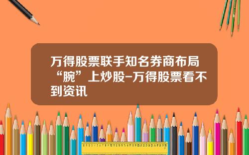 万得股票联手知名券商布局“腕”上炒股-万得股票看不到资讯