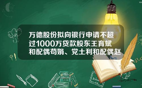 万德股份拟向银行申请不超过1000万贷款股东王育斌和配偶苟娟、党土利和配偶赵虹提供连带责任保证担保-公司向股东借款协议范本