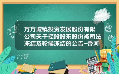 万方城镇投资发展股份有限公司关于控股股东股份被司法冻结及轮候冻结的公告-香河富泰房地产开发总公司