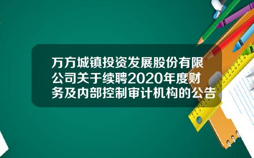 万方城镇投资发展股份有限公司关于续聘2020年度财务及内部控制审计机构的公告-宁波普天通信技术有限公司