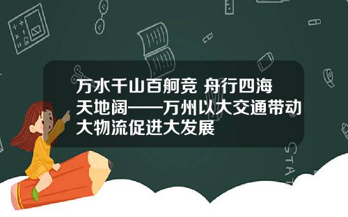 万水千山百舸竞 舟行四海天地阔——万州以大交通带动大物流促进大发展