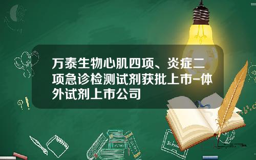 万泰生物心肌四项、炎症二项急诊检测试剂获批上市-体外试剂上市公司