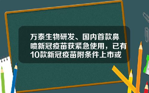 万泰生物研发、国内首款鼻喷新冠疫苗获紧急使用，已有10款新冠疫苗附条件上市或紧急使用-疫苗上市公司