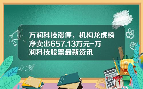 万润科技涨停，机构龙虎榜净卖出657.13万元-万润科技股票最新资讯