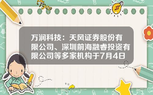 万润科技：天风证券股份有限公司、深圳前海融睿投资有限公司等多家机构于7月4日调研我司-珠海私募基金