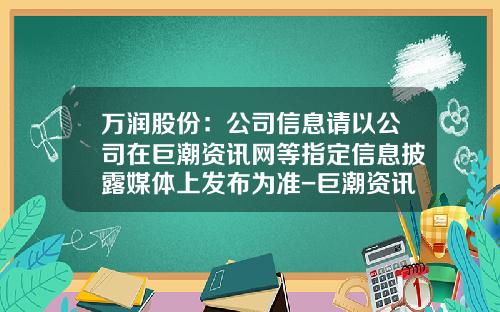 万润股份：公司信息请以公司在巨潮资讯网等指定信息披露媒体上发布为准-巨潮资讯网股票怎么看价格
