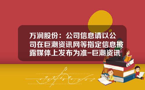 万润股份：公司信息请以公司在巨潮资讯网等指定信息披露媒体上发布为准-巨潮资讯网股票