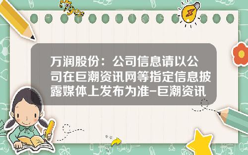 万润股份：公司信息请以公司在巨潮资讯网等指定信息披露媒体上发布为准-巨潮资讯股票网