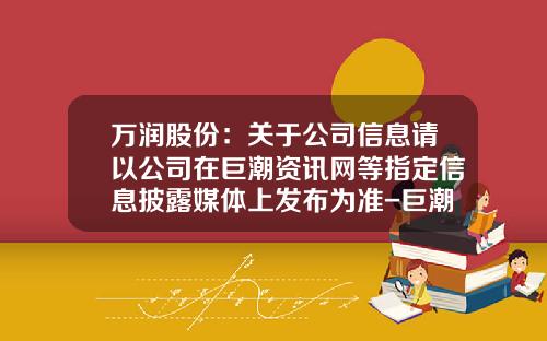 万润股份：关于公司信息请以公司在巨潮资讯网等指定信息披露媒体上发布为准-巨潮资讯网股票官网