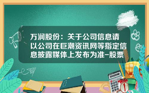 万润股份：关于公司信息请以公司在巨潮资讯网等指定信息披露媒体上发布为准-股票资讯网站模板