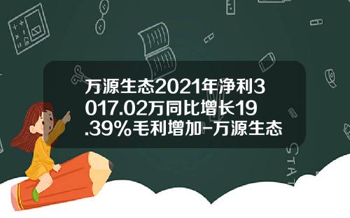 万源生态2021年净利3017.02万同比增长19.39%毛利增加-万源生态股票编号是多少