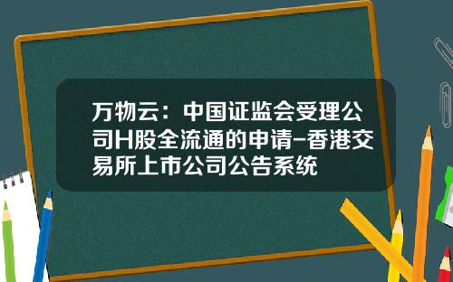 万物云：中国证监会受理公司H股全流通的申请-香港交易所上市公司公告系统