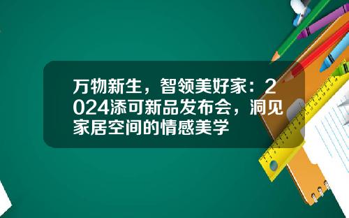 万物新生，智领美好家：2024添可新品发布会，洞见家居空间的情感美学