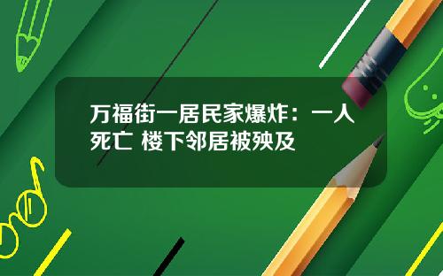 万福街一居民家爆炸：一人死亡 楼下邻居被殃及