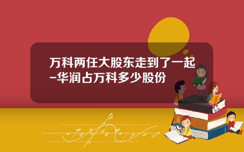 万科两任大股东走到了一起-华润占万科多少股份