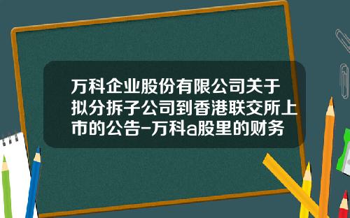 万科企业股份有限公司关于拟分拆子公司到香港联交所上市的公告-万科a股里的财务报表是母公司的财务报表吗