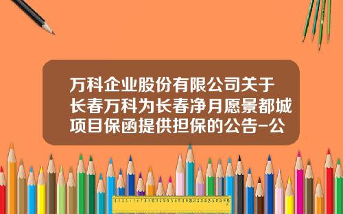 万科企业股份有限公司关于长春万科为长春净月愿景都城项目保函提供担保的公告-公司关于保函的通知