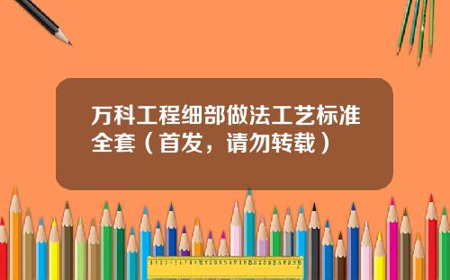万科工程细部做法工艺标准全套（首发，请勿转载）