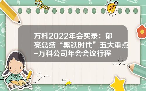 万科2022年会实录：郁亮总结“黑铁时代”五大重点-万科公司年会会议行程