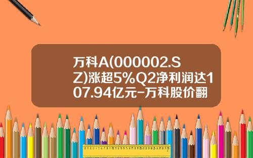 万科A(000002.SZ)涨超5%Q2净利润达107.94亿元-万科股价翻多少倍