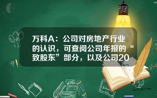 万科A：公司对房地产行业的认识，可查阅公司年报的“致股东”部分，以及公司2022年度业绩发布会纪要-万科a公司