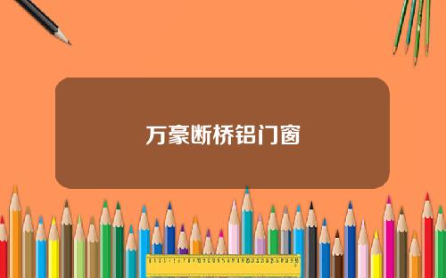 万豪断桥铝门窗