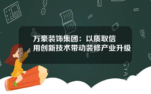 万豪装饰集团：以质取信 用创新技术带动装修产业升级