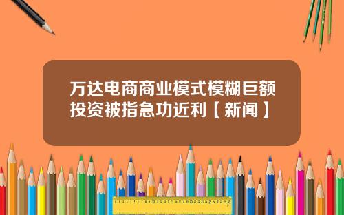 万达电商商业模式模糊巨额投资被指急功近利【新闻】