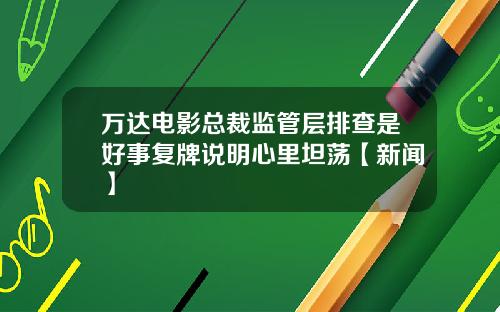 万达电影总裁监管层排查是好事复牌说明心里坦荡【新闻】