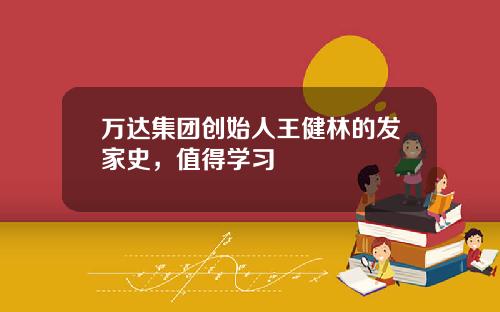 万达集团创始人王健林的发家史，值得学习