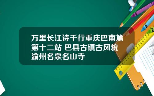 万里长江诗千行重庆巴南篇第十二站 巴县古镇古风貌 渝州名泉名山寺
