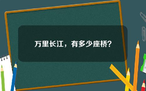 万里长江，有多少座桥？