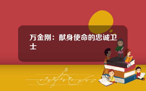 万金刚：献身使命的忠诚卫士
