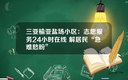 三亚榆亚盐场小区：志愿服务24小时在线 解居民“急难愁盼”