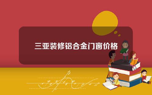 三亚装修铝合金门窗价格