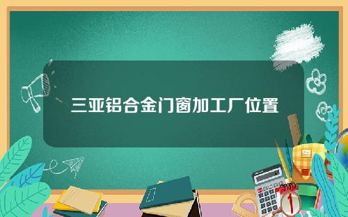 三亚铝合金门窗加工厂位置