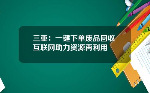 三亚：一键下单废品回收 互联网助力资源再利用