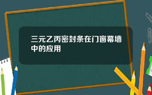 三元乙丙密封条在门窗幕墙中的应用