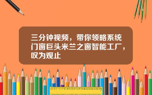 三分钟视频，带你领略系统门窗巨头米兰之窗智能工厂，叹为观止