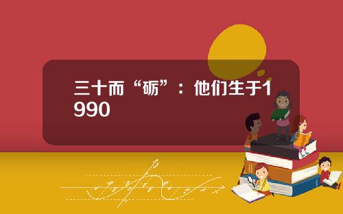 三十而“砺”：他们生于1990