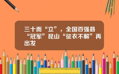 三十而“立”，全国百强县“冠军”昆山“征衣不解”再出发