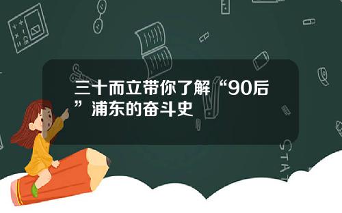 三十而立带你了解“90后”浦东的奋斗史