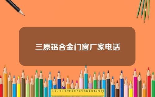 三原铝合金门窗厂家电话