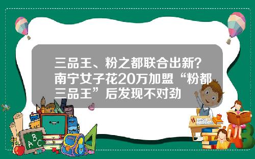 三品王、粉之都联合出新？南宁女子花20万加盟“粉都三品王”后发现不对劲
